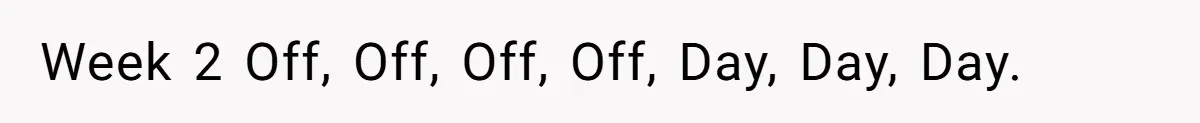 Week 2 Off, Off, Off, Off, Day, Day, Day.
