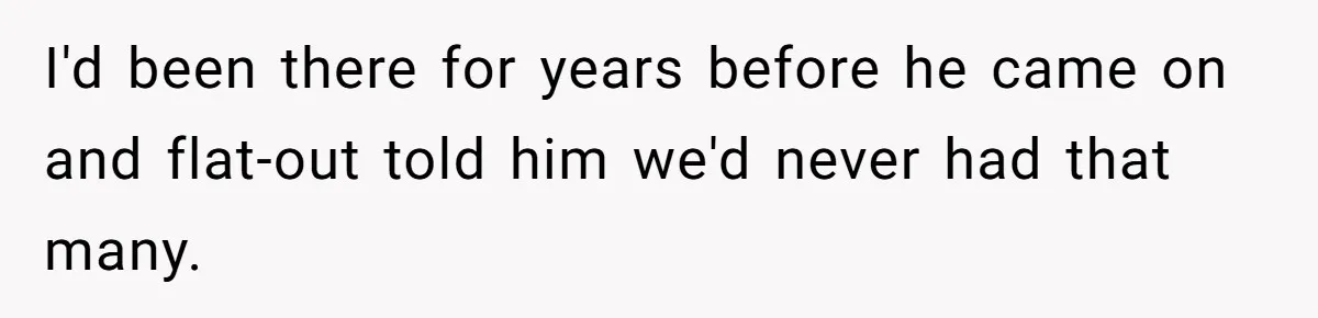 I'd been there for years before he came on and flat-out told him we'd never had that many.