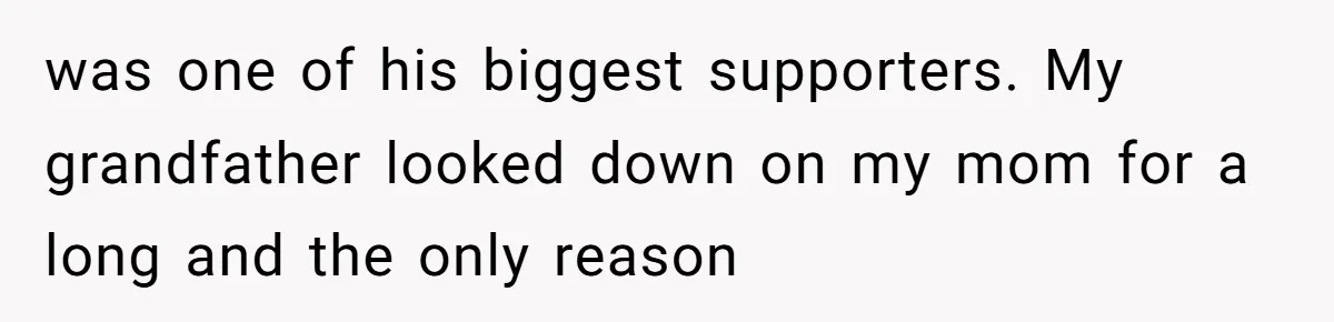 Woman Exposes Half-Sister's Cruel Video, Costs Her An Entire Inheritance was one of his biggest supporters. My grandfather looked down on my mom for a long and the only reason