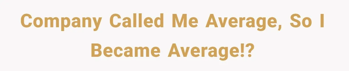 Company called me average, so I became average!?