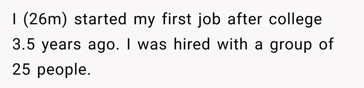 I (26m) started my first job after college 3.5 years ago. I was hired with a group of 25 people.