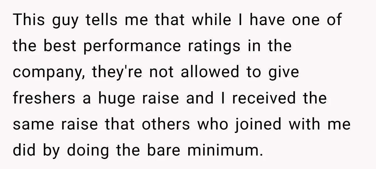 This guy tells me that while I have one of the best performance ratings in the company, they're not allowed to give freshers a huge raise and I received the...
