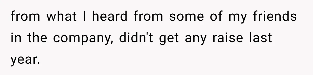 from what I heard from some of my friends in the company, didn't get any raise last year.