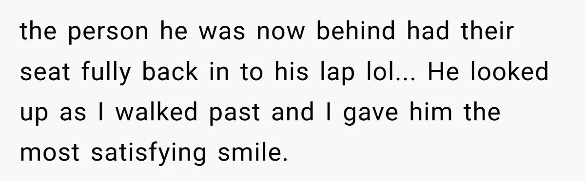 Airplane Know-It-All Tries to Tattle, Gets Beautifully Played by Passenger the person he was now behind had their seat fully back in to his lap lol... He looked up as I walked past and I gave him the most satisfying...