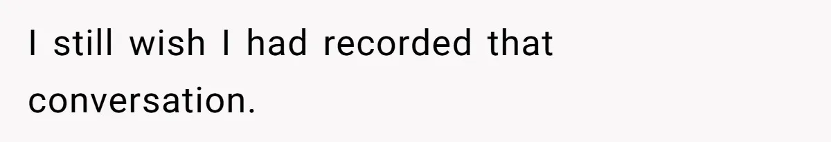 I still wish I had recorded that conversation.