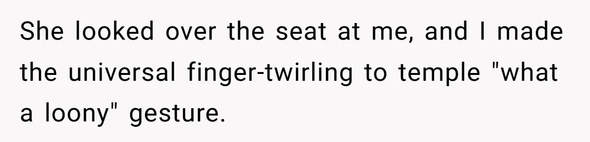 Airplane Know-It-All Tries to Tattle, Gets Beautifully Played by Passenger She looked over the seat at me, and I made the universal finger-twirling to temple "what a loony" gesture.