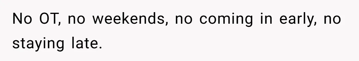 No OT, no weekends, no coming in early, no staying late.