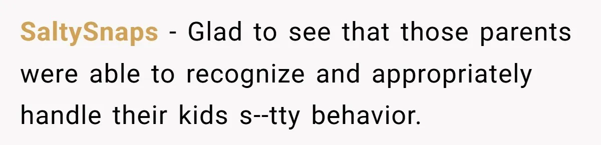 SaltySnaps - Glad to see that those parents were able to recognize and appropriately handle their kids s--tty behavior.