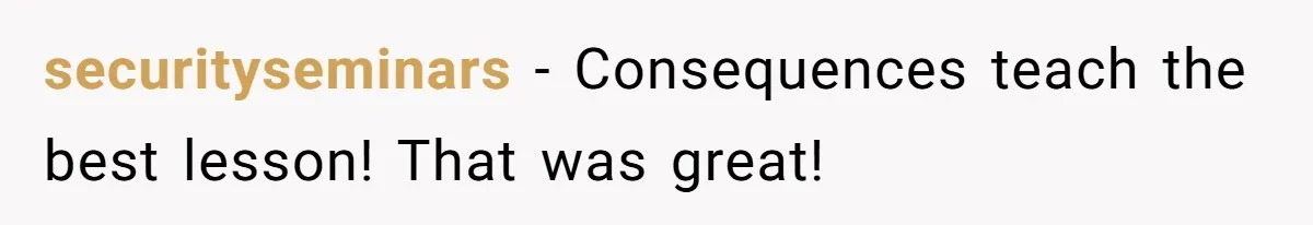 securityseminars - Consequences teach the best lesson! That was great!