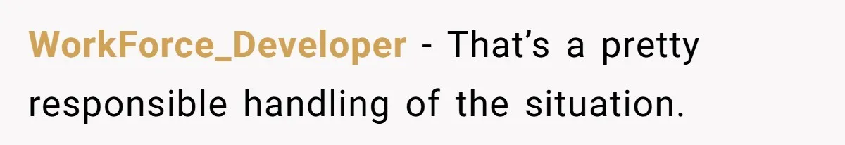 WorkForce_Developer - That’s a pretty responsible handling of the situation.