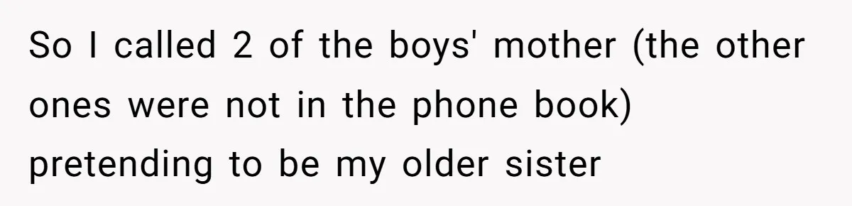 So I called 2 of the boys' mother (the other ones were not in the phone book) pretending to be my older sister