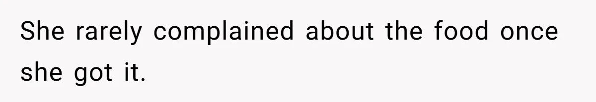 She rarely complained about the food once she got it.