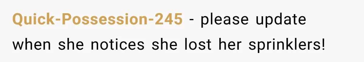 Quick-Possession-245 - please update when she notices she lost her sprinklers!
