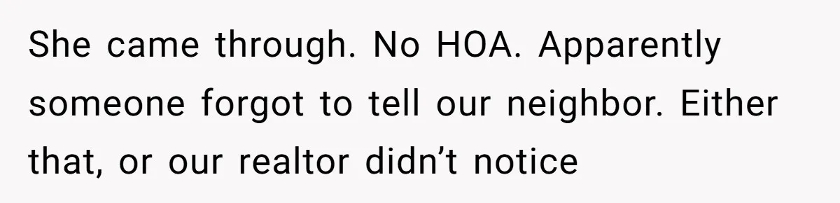 She came through. No HOA. Apparently someone forgot to tell our neighbor. Either that, or our realtor didn’t notice