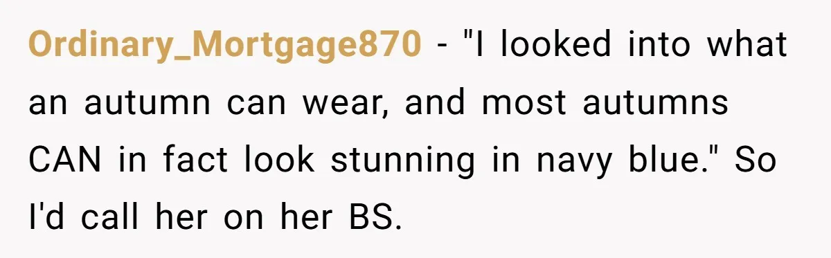 Ordinary_Mortgage870 - "I looked into what an autumn can wear, and most autumns CAN in fact look stunning in navy blue." ​So I'd call her on her BS.