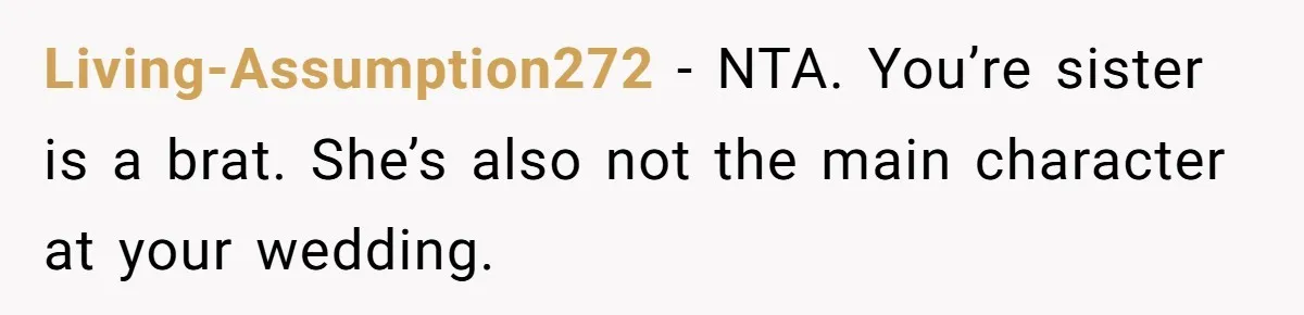 Living-Assumption272 - NTA. You’re sister is a brat. She’s also not the main character at your wedding.