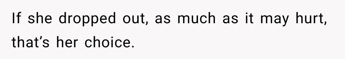If she dropped out, as much as it may hurt, that’s her choice.