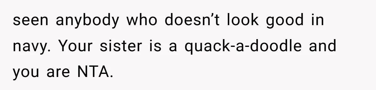 seen anybody who doesn’t look good in navy. Your sister is a quack-a-doodle and you are NTA.