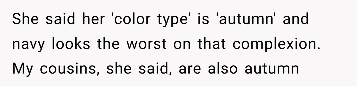 She said her 'color type' is 'autumn' and navy looks the worst on that complexion. My cousins, she said, are also autumn