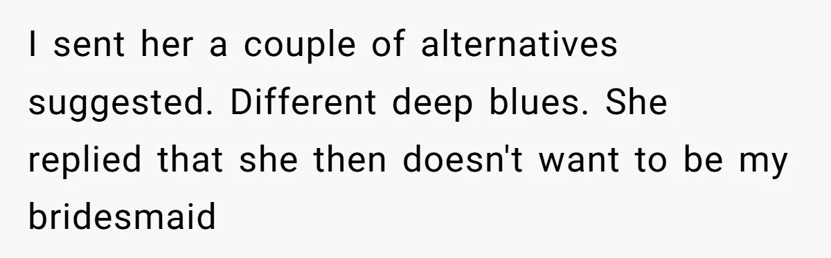 I sent her a couple of alternatives suggested. Different deep blues. She replied that she then doesn't want to be my bridesmaid