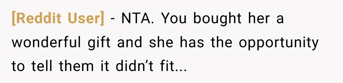 [Reddit User] - NTA. You bought her a wonderful gift and she has the opportunity to tell them it didn’t fit...