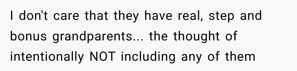 I don't care that they have real, step and bonus grandparents... the thought of intentionally NOT including any of them