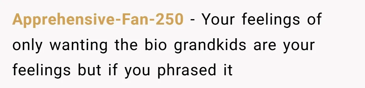 Apprehensive-Fan-250 - Your feelings of only wanting the bio grandkids are your feelings but if you phrased it