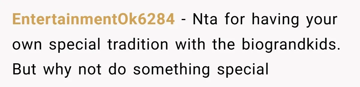 EntertainmentOk6284 - Nta for having your own special tradition with the biograndkids. But why not do something special
