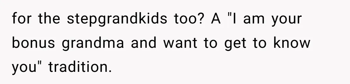 for the stepgrandkids too? A "I am your bonus grandma and want to get to know you" tradition.