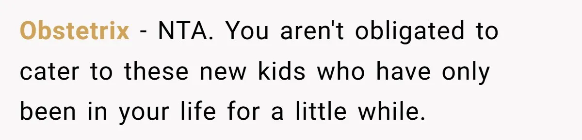 Obstetrix - NTA. You aren't obligated to cater to these new kids who have only been in your life for a little while.