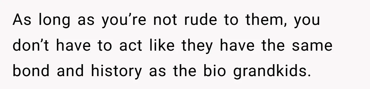 As long as you’re not rude to them, you don’t have to act like they have the same bond and history as the bio grandkids.