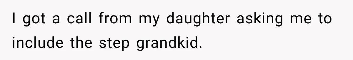 I got a call from my daughter asking me to include the step grandkid.