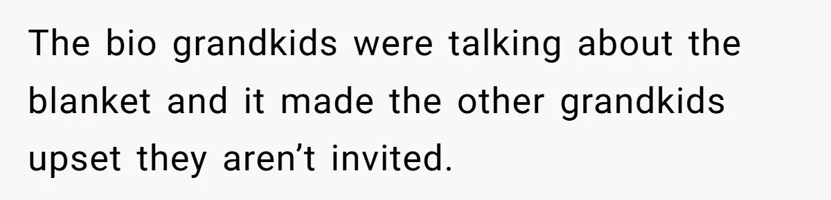 The bio grandkids were talking about the blanket and it made the other grandkids upset they aren’t invited.