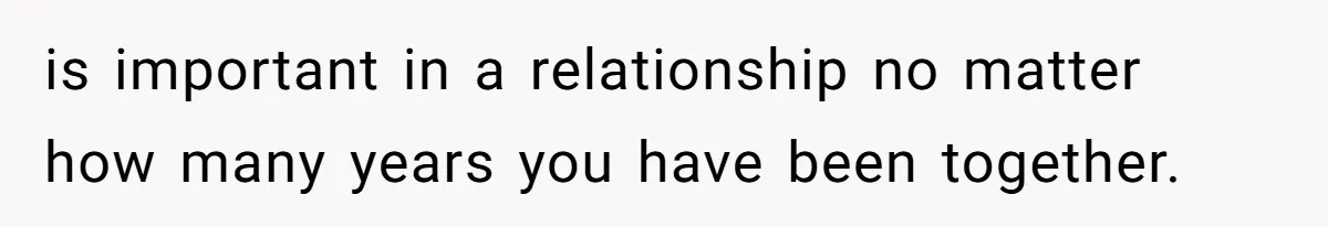 is important in a relationship no matter how many years you have been together.