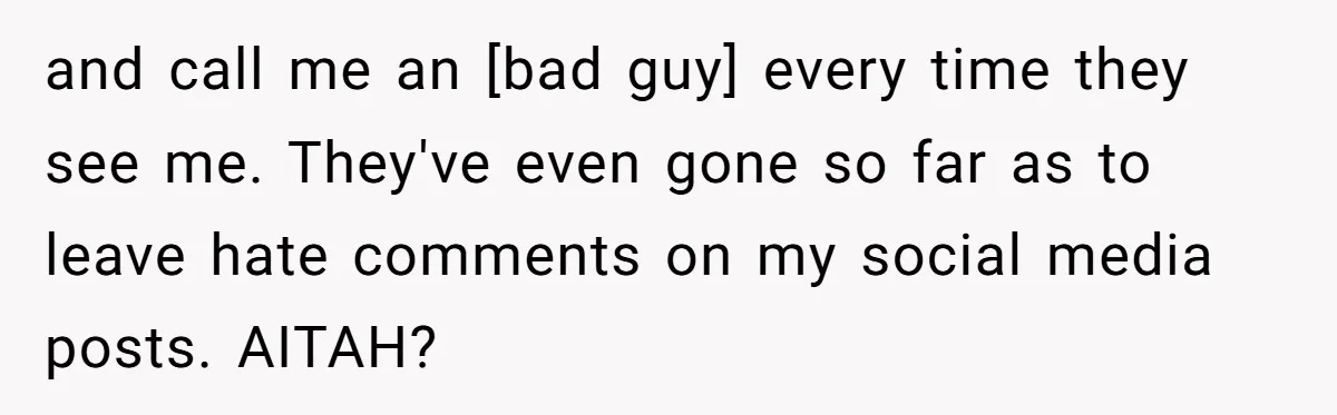 and call me an [bad guy] every time they see me. They've even gone so far as to leave hate comments on my social media posts. AITAH?