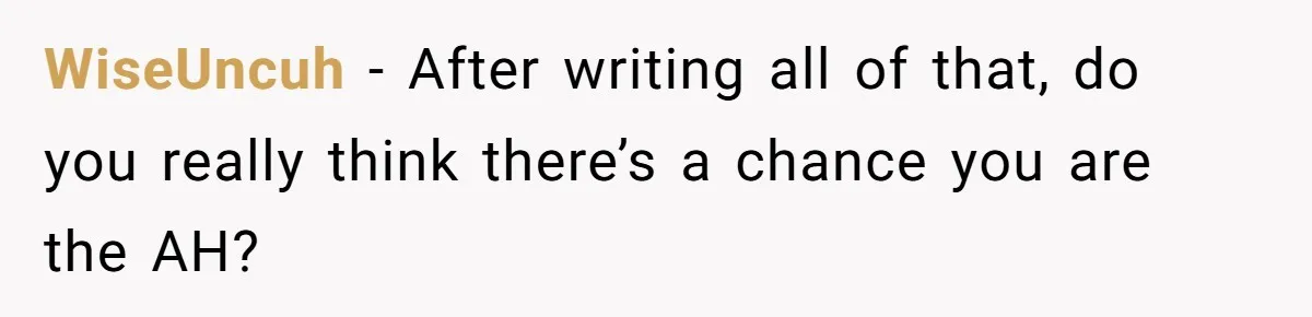 WiseUncuh - After writing all of that, do you really think there’s a chance you are the AH?