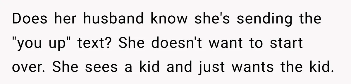 Does her husband know she's sending the "you up" text? She doesn't want to start over. She sees a kid and just wants the kid.
