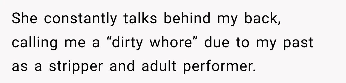 She constantly talks behind my back, calling me a “dirty whore” due to my past as a stripper and adult performer.