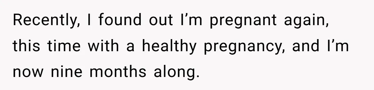Recently, I found out I’m pregnant again, this time with a healthy pregnancy, and I’m now nine months along.