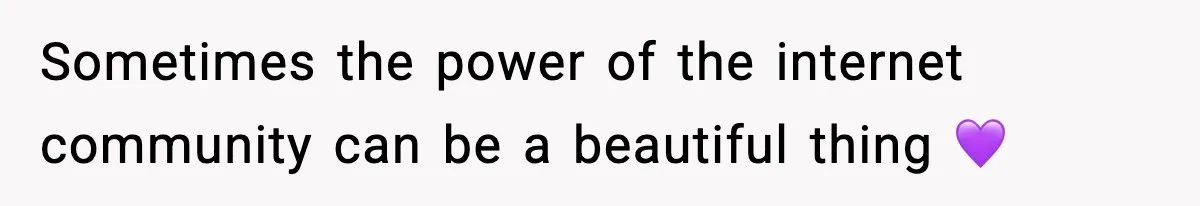 Sometimes the power of the internet community can be a beautiful thing 💜