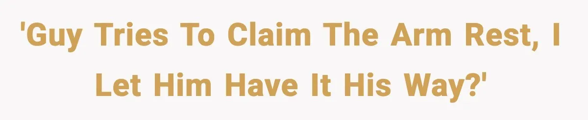 'Guy tries to claim the arm rest, I let him have it his way?'