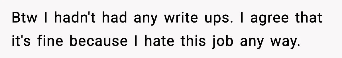Btw I hadn't had any write ups. I agree that it's fine because I hate this job any way.