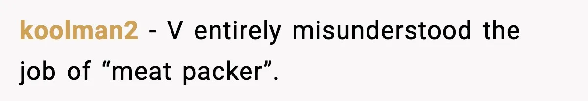 koolman2 − V entirely misunderstood the job of “meat packer”.