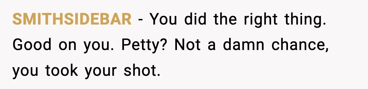 SMITHSIDEBAR − You did the right thing. Good on you. Petty? Not a damn chance, you took your shot.