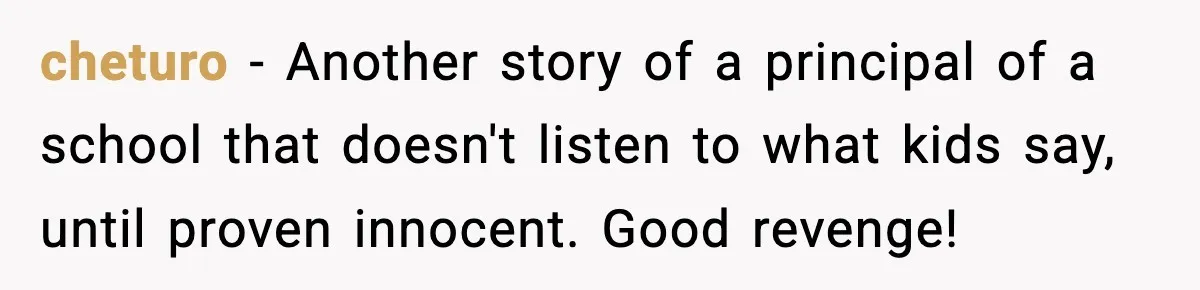 How This 9-Year-Old Turned A Necklace Into the Pettiest Revenge You’ve Ever Seen cheturo − Another story of a principal of a school that doesn't listen to what kids say, until proven innocent. Good revenge!