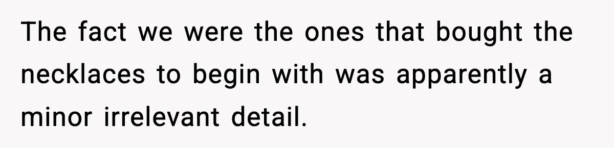 How This 9-Year-Old Turned A Necklace Into the Pettiest Revenge You’ve Ever Seen The fact we were the ones that bought the necklaces to begin with was apparently a minor irrelevant detail.