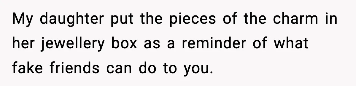 How This 9-Year-Old Turned A Necklace Into the Pettiest Revenge You’ve Ever Seen My daughter put the pieces of the charm in her jewellery box as a reminder of what fake friends can do to you.