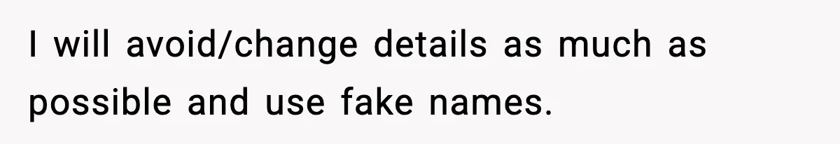 I will avoid/change details as much as possible and use fake names.