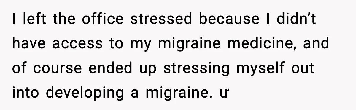I left the office stressed because I didn’t have access to my migraine medicine, and of course ended up stressing myself out into developing a migraine. ư