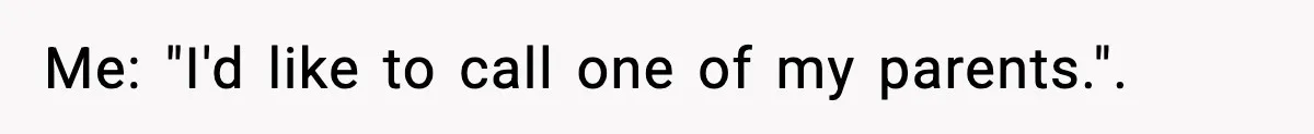 Me: "I'd like to call one of my parents.".